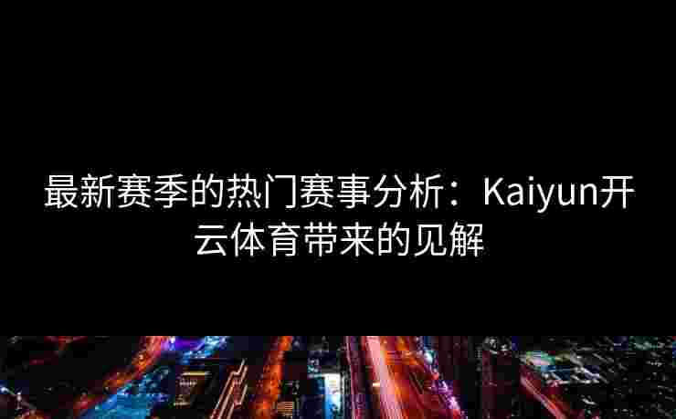 最新赛季的热门赛事分析：Kaiyun开云体育带来的见解