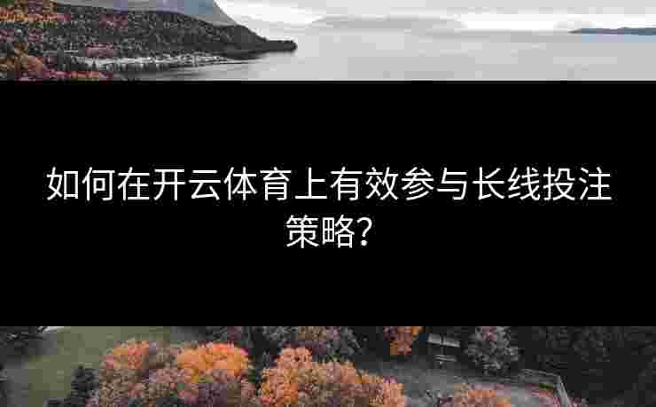 如何在开云体育上有效参与长线投注策略？