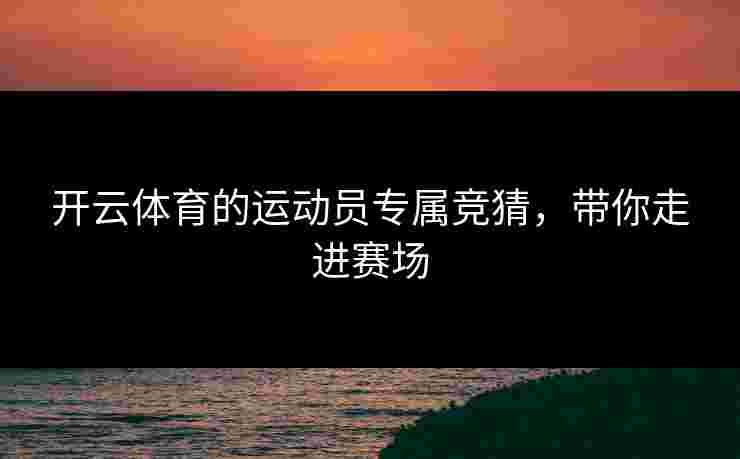 开云体育的运动员专属竞猜，带你走进赛场