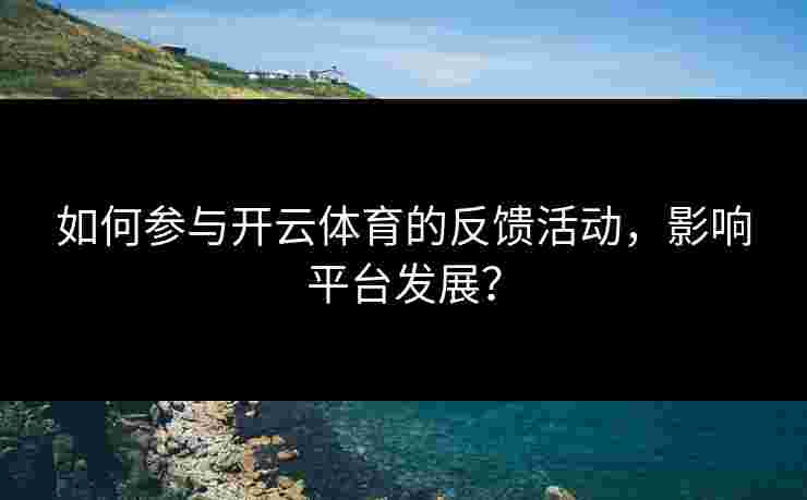 如何参与开云体育的反馈活动，影响平台发展？