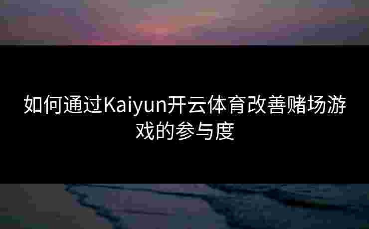 如何通过Kaiyun开云体育改善赌场游戏的参与度