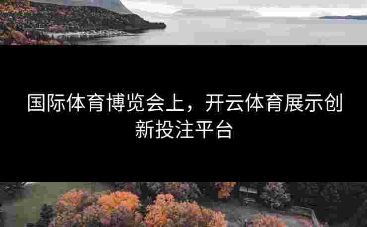 国际体育博览会上，开云体育展示创新投注平台