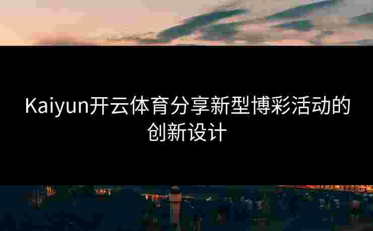 Kaiyun开云体育分享新型博彩活动的创新设计