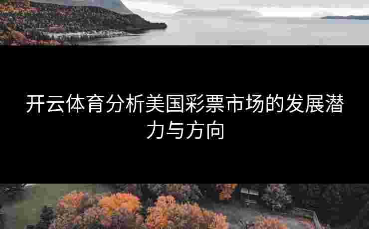 开云体育分析美国彩票市场的发展潜力与方向