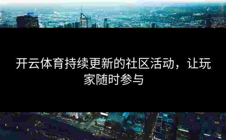 开云体育持续更新的社区活动，让玩家随时参与