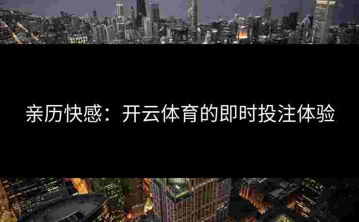 亲历快感：开云体育的即时投注体验