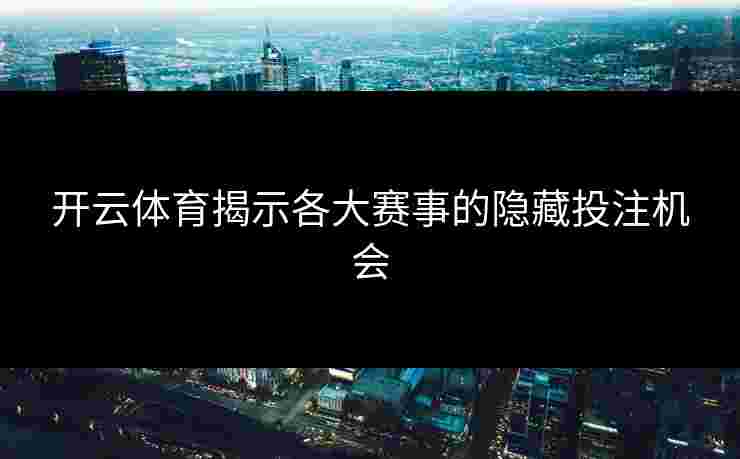 开云体育揭示各大赛事的隐藏投注机会
