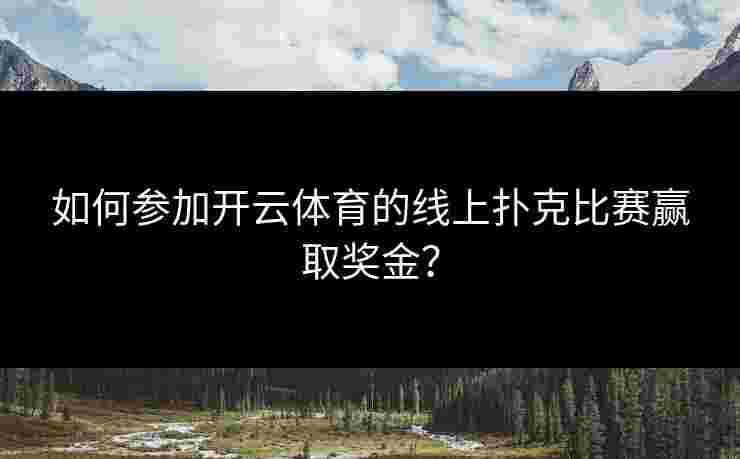 如何参加开云体育的线上扑克比赛赢取奖金？