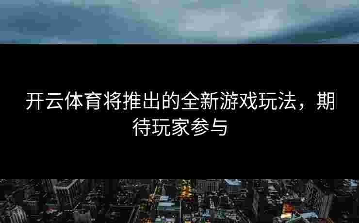 开云体育将推出的全新游戏玩法，期待玩家参与