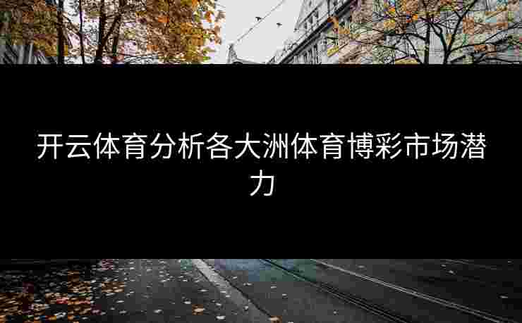 开云体育分析各大洲体育博彩市场潜力