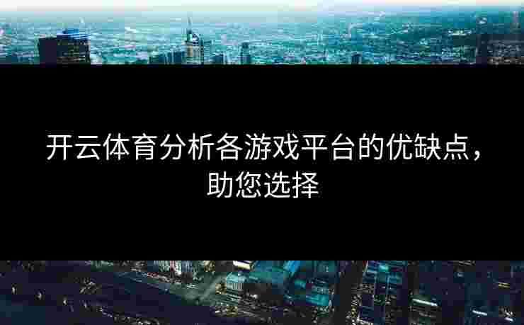 开云体育分析各游戏平台的优缺点，助您选择