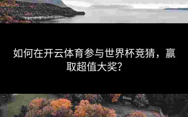 如何在开云体育参与世界杯竞猜，赢取超值大奖？