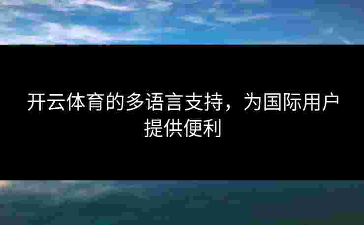 开云体育的多语言支持，为国际用户提供便利
