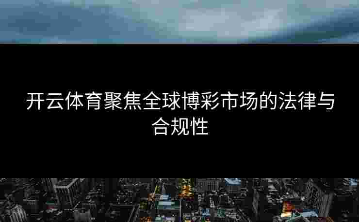 开云体育聚焦全球博彩市场的法律与合规性