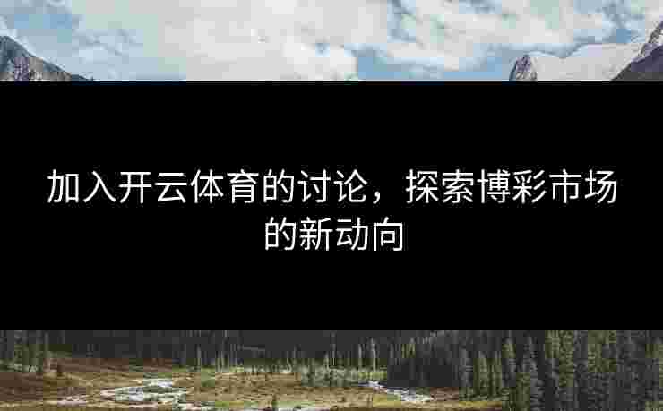 加入开云体育的讨论，探索博彩市场的新动向