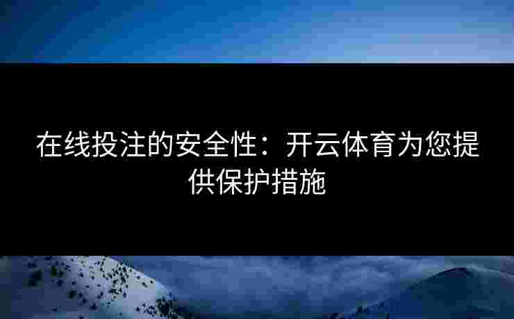 在线投注的安全性：开云体育为您提供保护措施