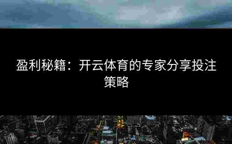盈利秘籍：开云体育的专家分享投注策略