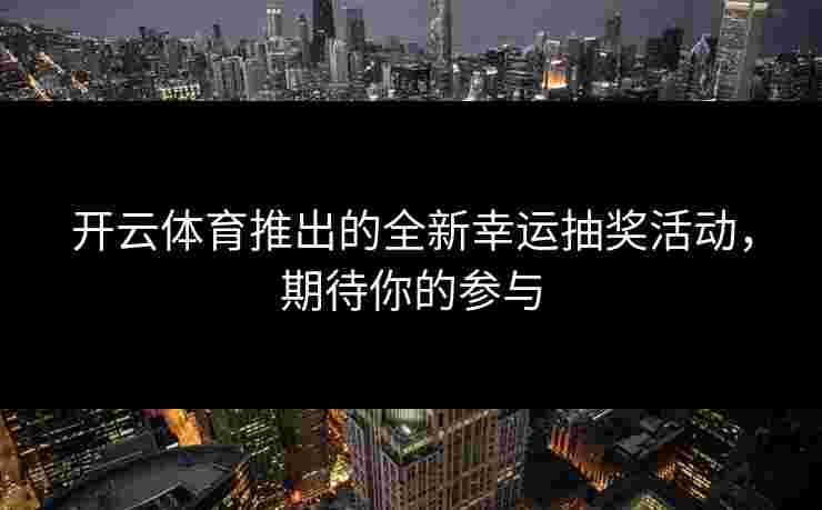 开云体育推出的全新幸运抽奖活动，期待你的参与