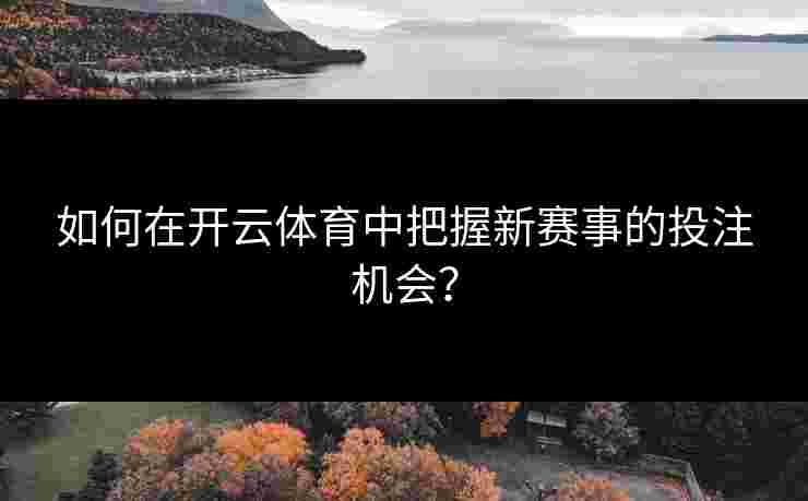 如何在开云体育中把握新赛事的投注机会？