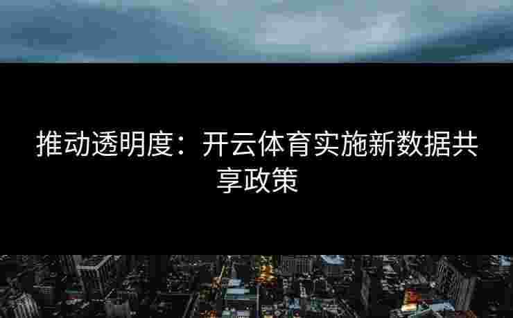 推动透明度：开云体育实施新数据共享政策