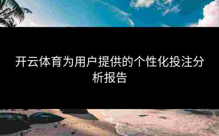 开云体育为用户提供的个性化投注分析报告