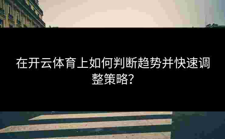 在开云体育上如何判断趋势并快速调整策略？