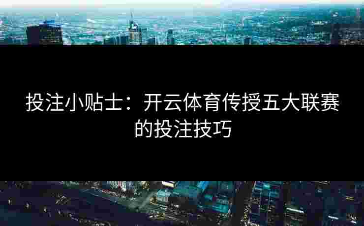 投注小贴士：开云体育传授五大联赛的投注技巧