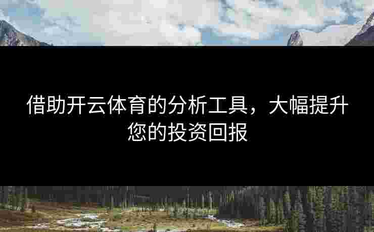 借助开云体育的分析工具，大幅提升您的投资回报