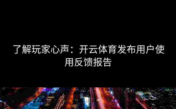 了解玩家心声：开云体育发布用户使用反馈报告