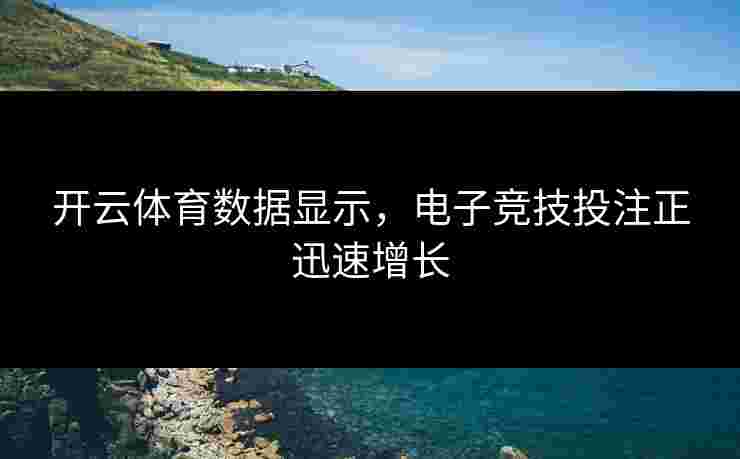 开云体育数据显示，电子竞技投注正迅速增长