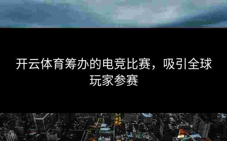 开云体育筹办的电竞比赛，吸引全球玩家参赛