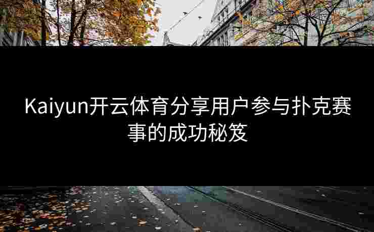 Kaiyun开云体育分享用户参与扑克赛事的成功秘笈