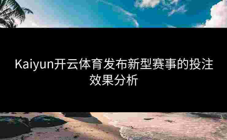 Kaiyun开云体育发布新型赛事的投注效果分析
