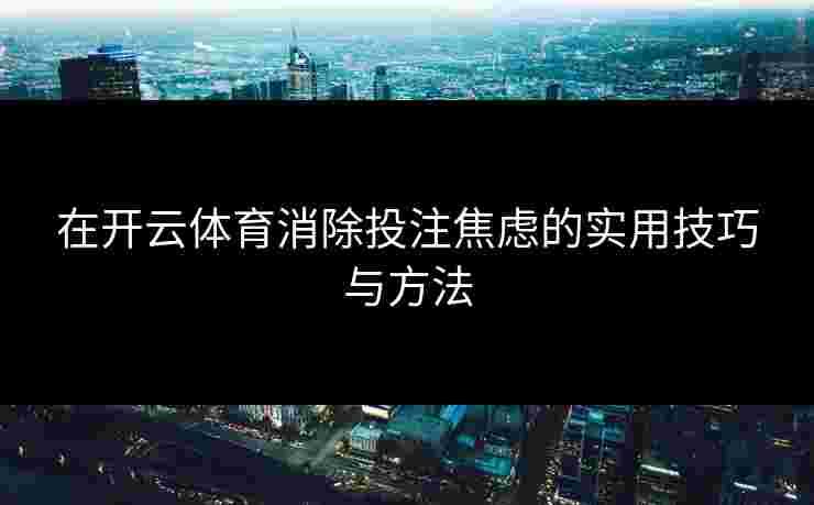 在开云体育消除投注焦虑的实用技巧与方法