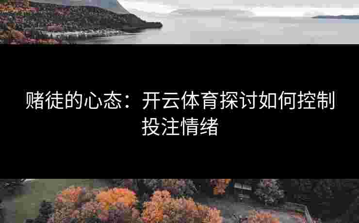 赌徒的心态：开云体育探讨如何控制投注情绪