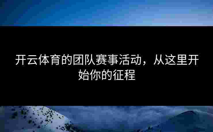 开云体育的团队赛事活动，从这里开始你的征程