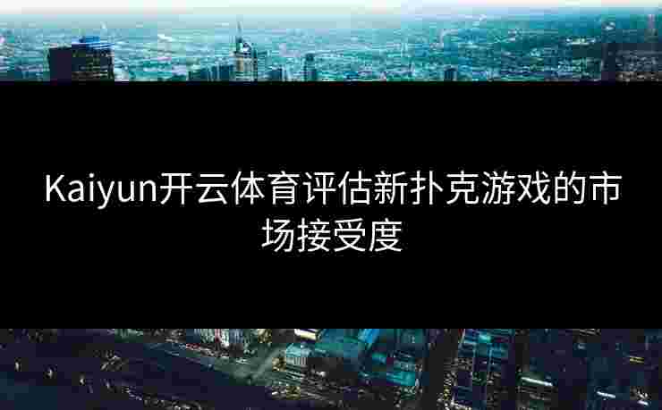 Kaiyun开云体育评估新扑克游戏的市场接受度