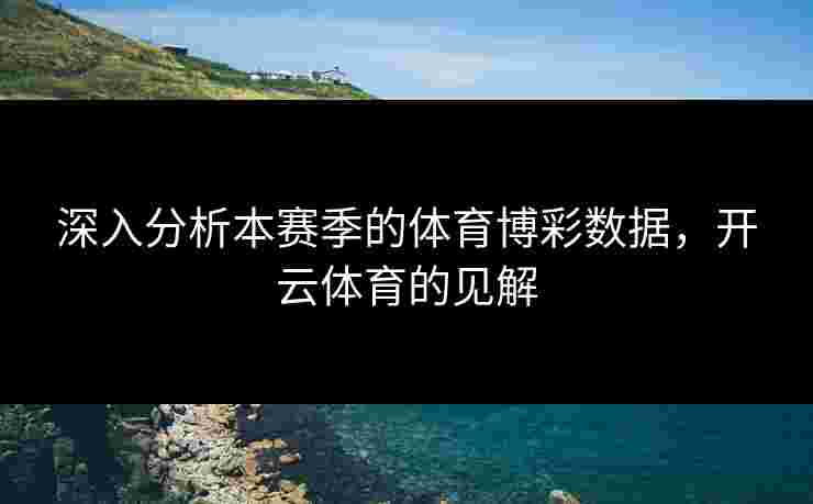 深入分析本赛季的体育博彩数据，开云体育的见解