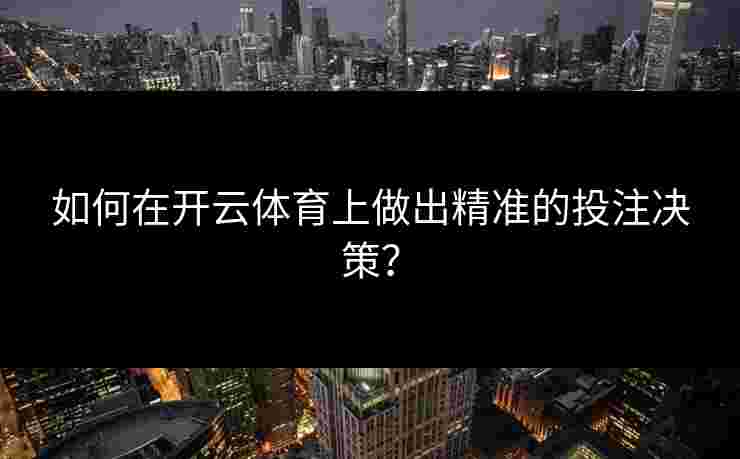 如何在开云体育上做出精准的投注决策？