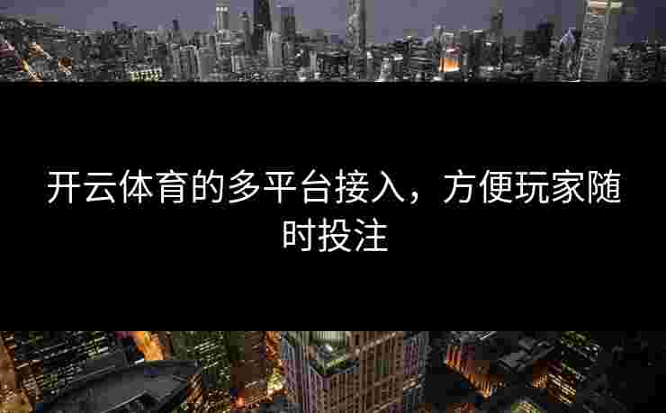 开云体育的多平台接入，方便玩家随时投注