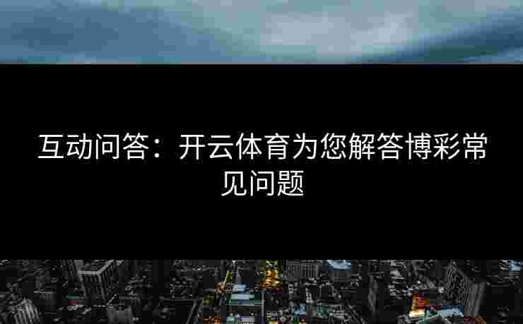 互动问答：开云体育为您解答博彩常见问题