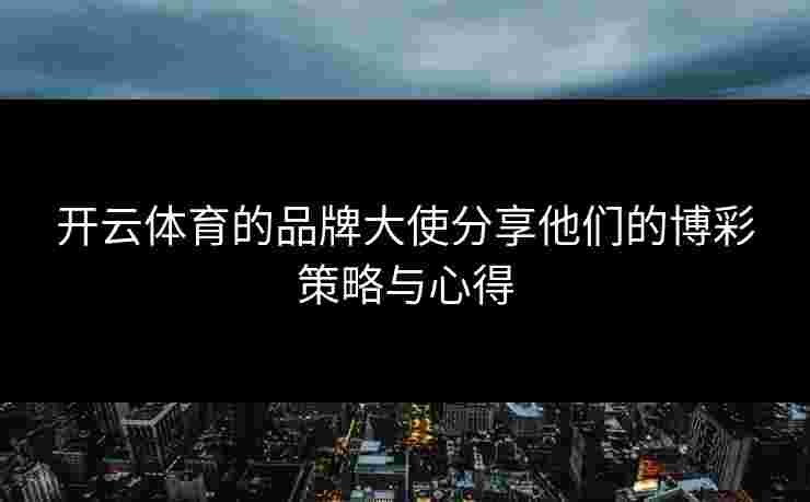 开云体育的品牌大使分享他们的博彩策略与心得