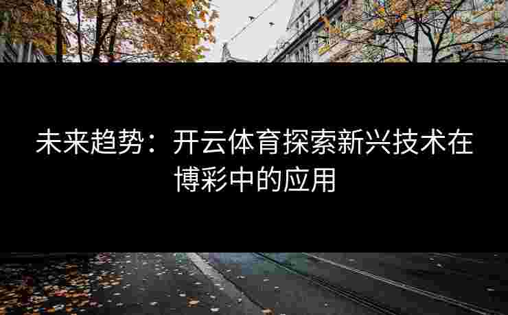 未来趋势：开云体育探索新兴技术在博彩中的应用