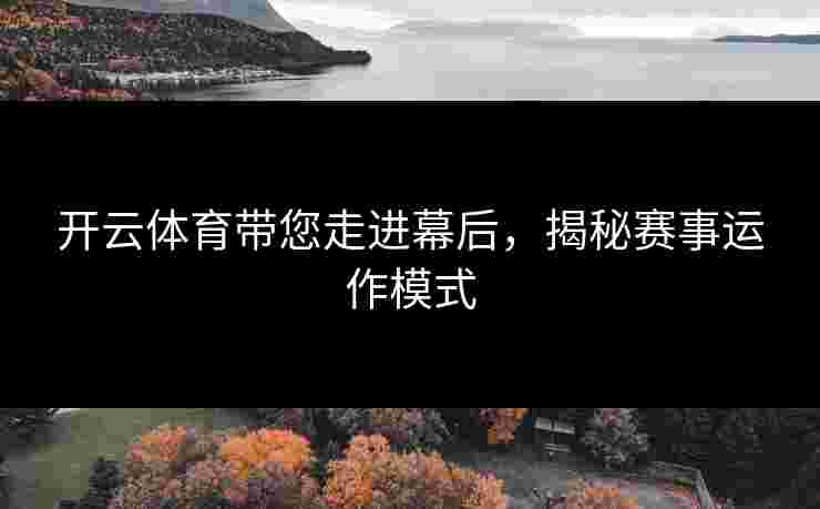 开云体育带您走进幕后，揭秘赛事运作模式