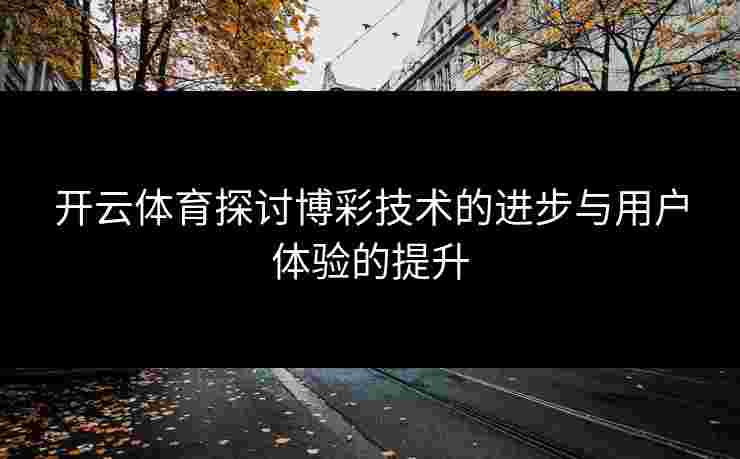 开云体育探讨博彩技术的进步与用户体验的提升