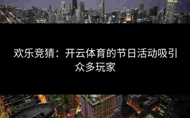 欢乐竞猜：开云体育的节日活动吸引众多玩家
