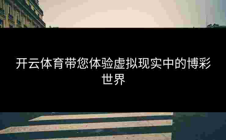 开云体育带您体验虚拟现实中的博彩世界