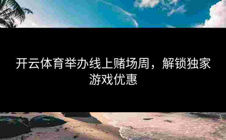 开云体育举办线上赌场周，解锁独家游戏优惠