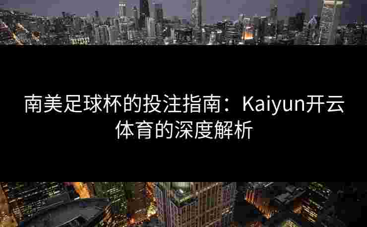 南美足球杯的投注指南：Kaiyun开云体育的深度解析