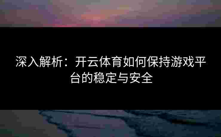 深入解析：开云体育如何保持游戏平台的稳定与安全